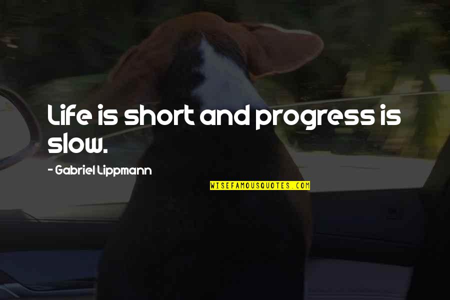 Lippmann Quotes By Gabriel Lippmann: Life is short and progress is slow.