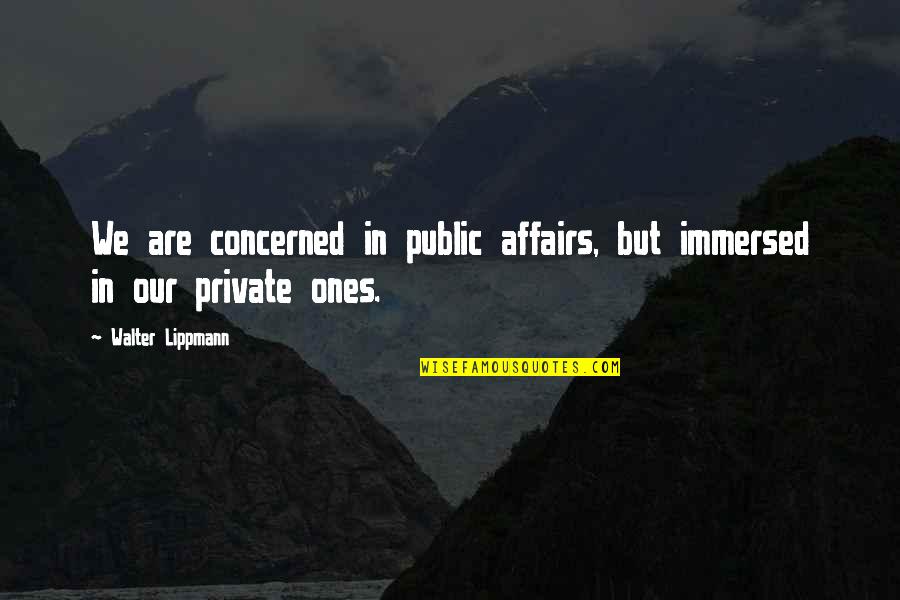 Lippmann Quotes By Walter Lippmann: We are concerned in public affairs, but immersed