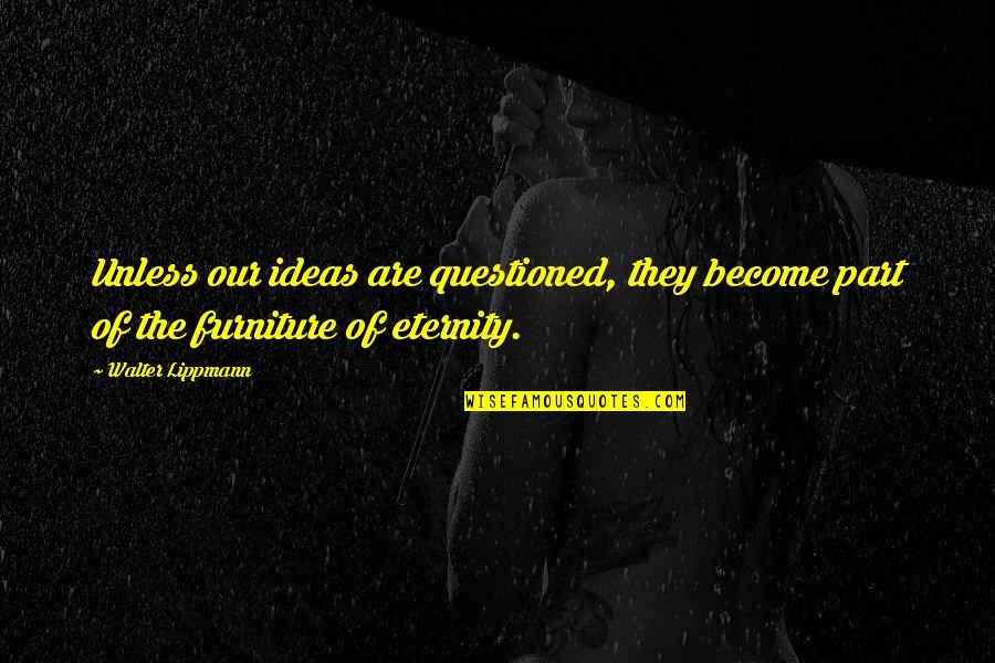 Lippmann Quotes By Walter Lippmann: Unless our ideas are questioned, they become part