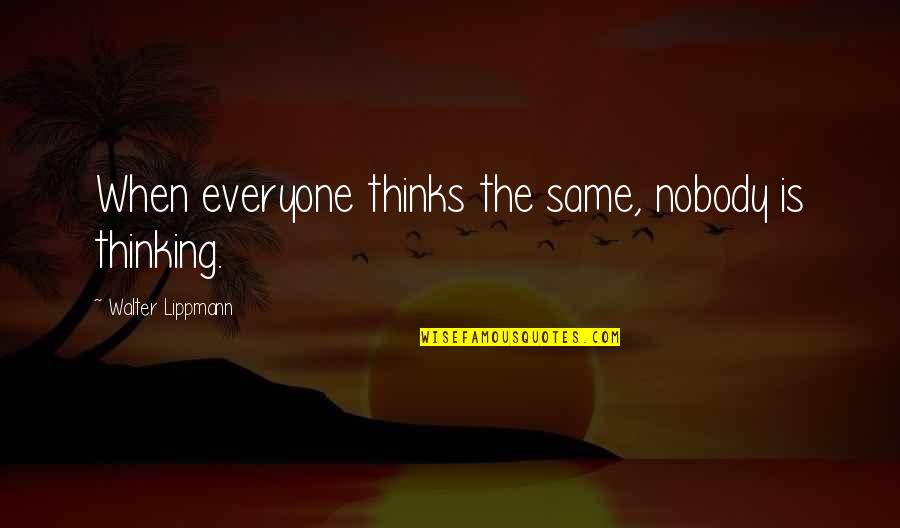 Lippmann Quotes By Walter Lippmann: When everyone thinks the same, nobody is thinking.