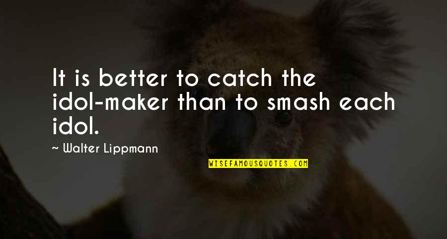 Lippmann Quotes By Walter Lippmann: It is better to catch the idol-maker than