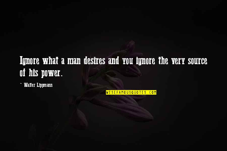 Lippmann Quotes By Walter Lippmann: Ignore what a man desires and you ignore Lippmann Quotes By Walter Lippmann: Ignore what a man desires and you ignore
