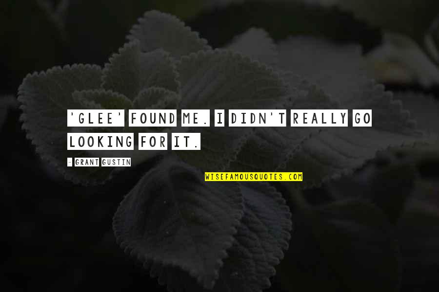 Lippold Corn Quotes By Grant Gustin: 'Glee' found me. I didn't really go looking Lippold Corn Quotes By Grant Gustin: 'Glee' found me. I didn't really go looking