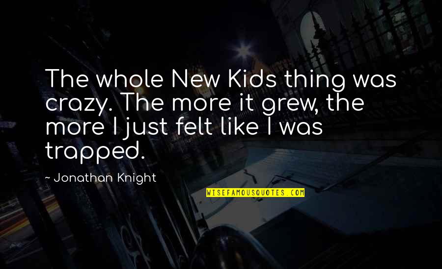 Lippold Oestreicher Quotes By Jonathan Knight: The whole New Kids thing was crazy. The Lippold Oestreicher Quotes By Jonathan Knight: The whole New Kids thing was crazy. The