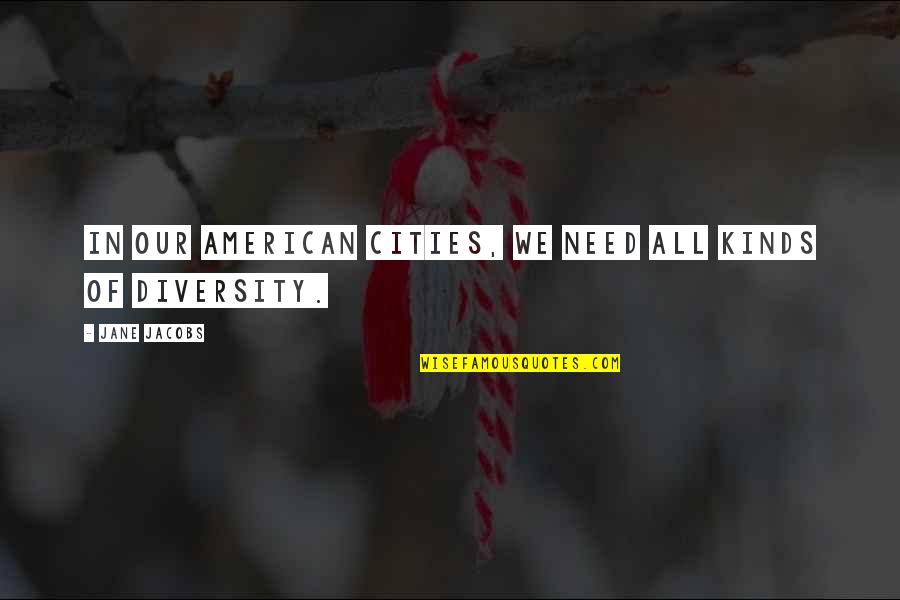 Lippoldt Park Quotes By Jane Jacobs: In our American cities, we need all kinds Lippoldt Park Quotes By Jane Jacobs: In our American cities, we need all kinds