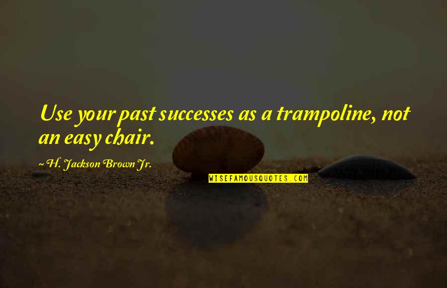 Lipps Quotes By H. Jackson Brown Jr.: Use your past successes as a trampoline, not Lipps Quotes By H. Jackson Brown Jr.: Use your past successes as a trampoline, not