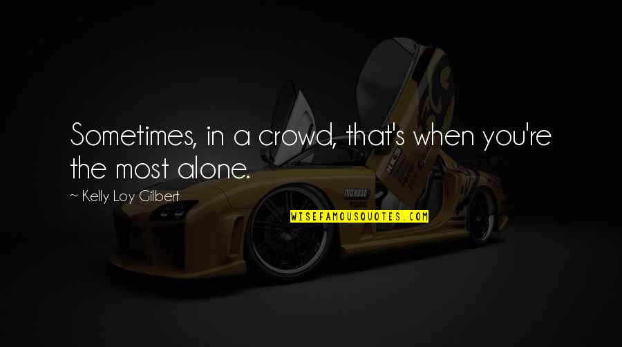 Lipps Quotes By Kelly Loy Gilbert: Sometimes, in a crowd, that's when you're the Lipps Quotes By Kelly Loy Gilbert: Sometimes, in a crowd, that's when you're the