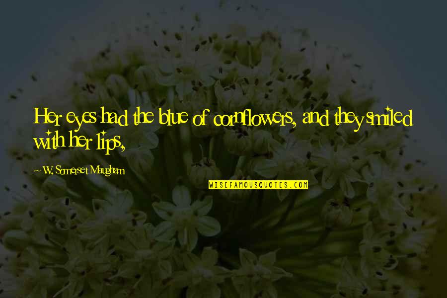 Lips And Eyes Quotes By W. Somerset Maugham: Her eyes had the blue of cornflowers, and