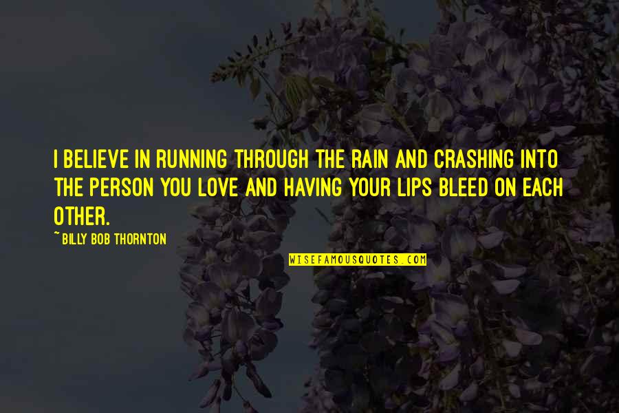 Lips And Love Quotes By Billy Bob Thornton: I believe in running through the rain and