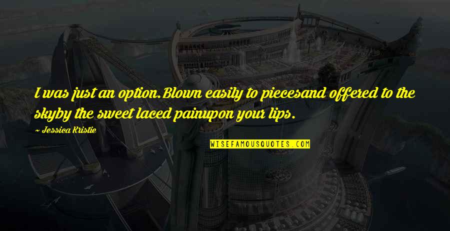 Lips And Love Quotes By Jessica Kristie: I was just an option.Blown easily to piecesand