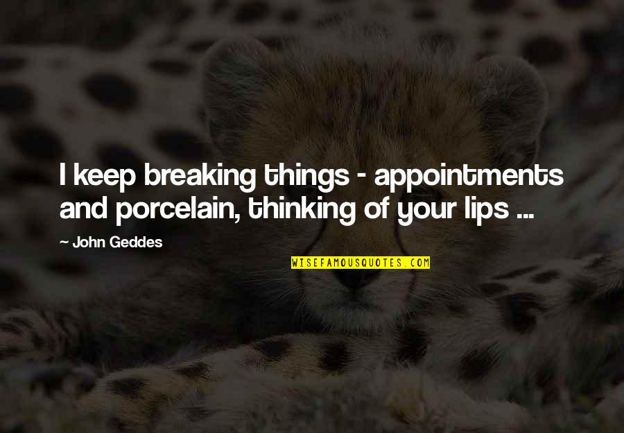 Lips And Love Quotes By John Geddes: I keep breaking things - appointments and porcelain,