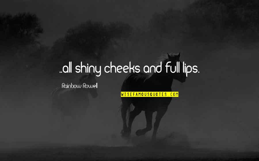 Lips And Love Quotes By Rainbow Rowell: ..all shiny cheeks and full lips.