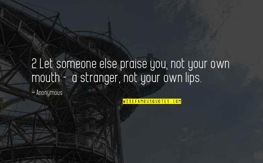 Lips And Mouth Quotes By Anonymous: 2 Let someone else praise you, not your