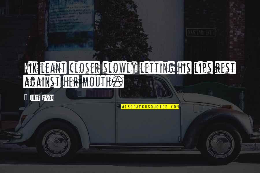 Lips And Mouth Quotes By Julie Fison: Nik leant closer slowly letting his lips rest