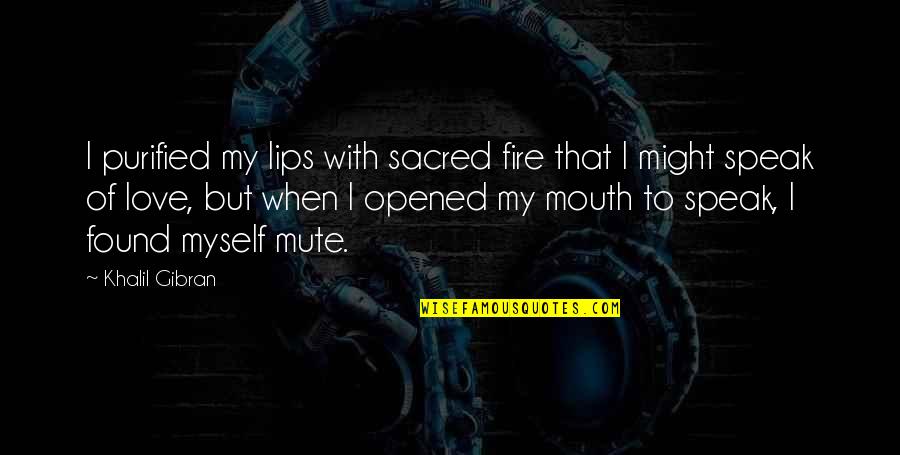 Lips And Mouth Quotes By Khalil Gibran: I purified my lips with sacred fire that