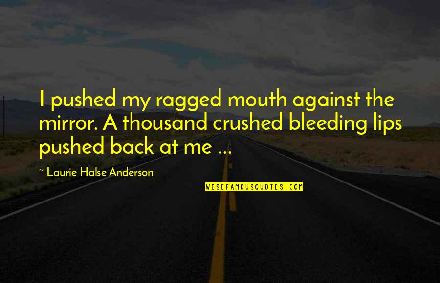 Lips And Mouth Quotes By Laurie Halse Anderson: I pushed my ragged mouth against the mirror.