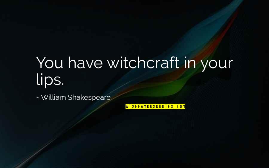 Lips By Shakespeare Quotes By William Shakespeare: You have witchcraft in your lips. Lips By Shakespeare Quotes By William Shakespeare: You have witchcraft in your lips.