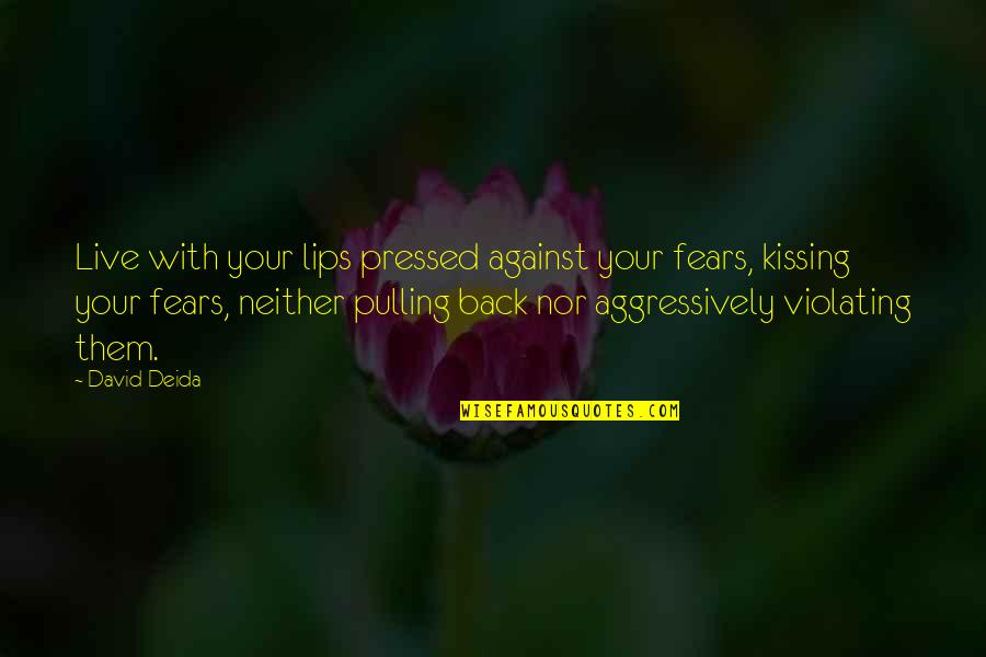 Lips Kissing Quotes By David Deida: Live with your lips pressed against your fears, Lips Kissing Quotes By David Deida: Live with your lips pressed against your fears,