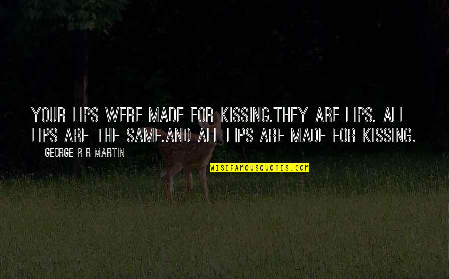 Lips Kissing Quotes By George R R Martin: Your lips were made for kissing.They are lips. Lips Kissing Quotes By George R R Martin: Your lips were made for kissing.They are lips.