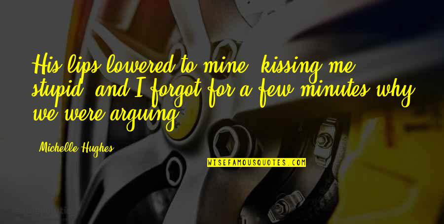 Lips Kissing Quotes By Michelle Hughes: His lips lowered to mine, kissing me stupid, Lips Kissing Quotes By Michelle Hughes: His lips lowered to mine, kissing me stupid,