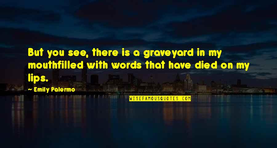Lips On Lips Quotes By Emily Palermo: But you see, there is a graveyard in