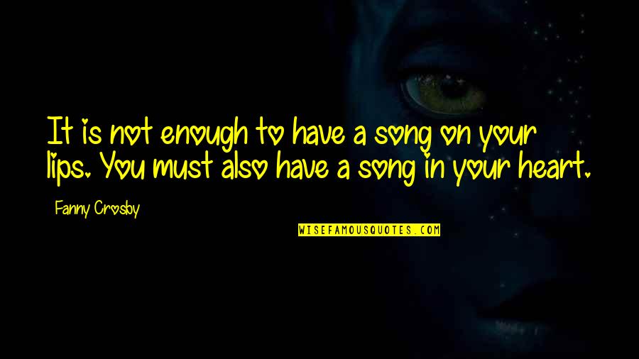 Lips On Lips Quotes By Fanny Crosby: It is not enough to have a song