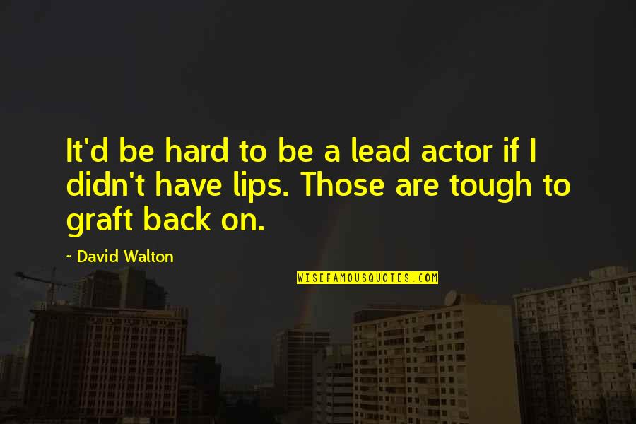 Lips Quotes By David Walton: It'd be hard to be a lead actor