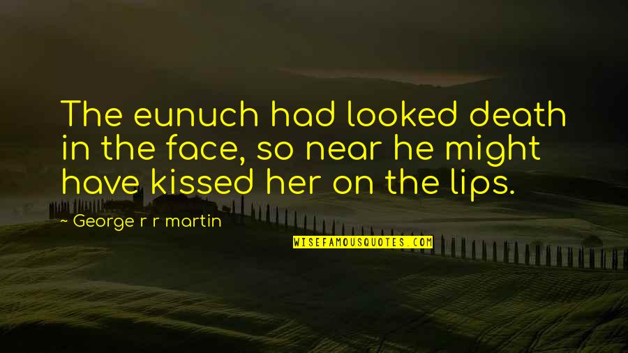 Lips Quotes By George R R Martin: The eunuch had looked death in the face,