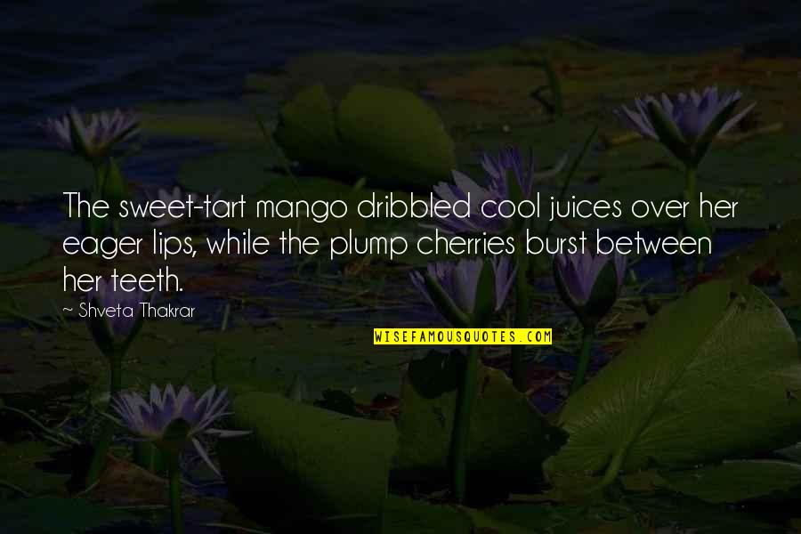 Lips So Sweet Quotes By Shveta Thakrar: The sweet-tart mango dribbled cool juices over her