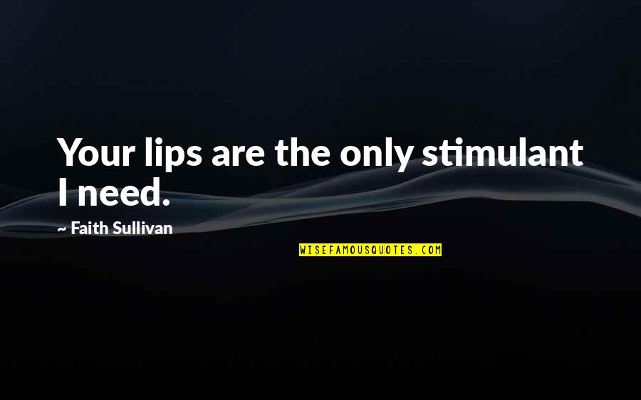 Lips The Quotes By Faith Sullivan: Your lips are the only stimulant I need.