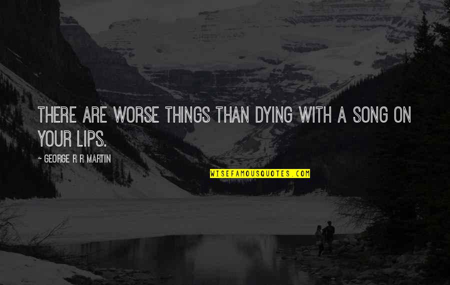 Lips The Song Quotes By George R R Martin: There are worse things than dying with a