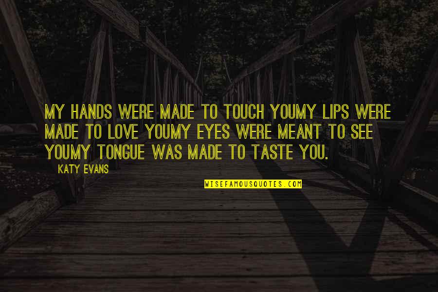 Lips Touch Quotes By Katy Evans: My hands were made to touch youMy lips Lips Touch Quotes By Katy Evans: My hands were made to touch youMy lips