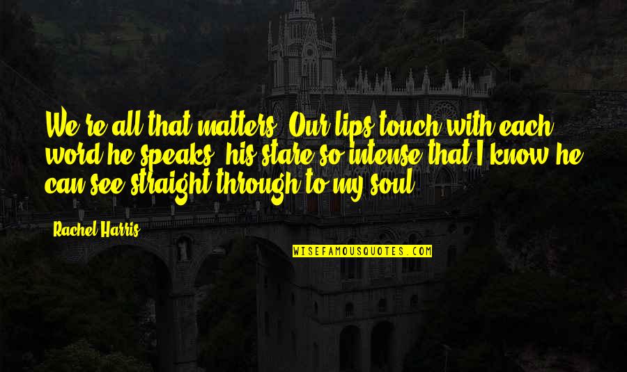Lips Touch Quotes By Rachel Harris: We're all that matters. Our lips touch with Lips Touch Quotes By Rachel Harris: We're all that matters. Our lips touch with