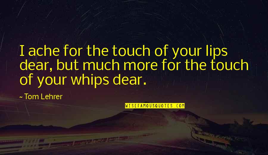 Lips Touch Quotes By Tom Lehrer: I ache for the touch of your lips Lips Touch Quotes By Tom Lehrer: I ache for the touch of your lips