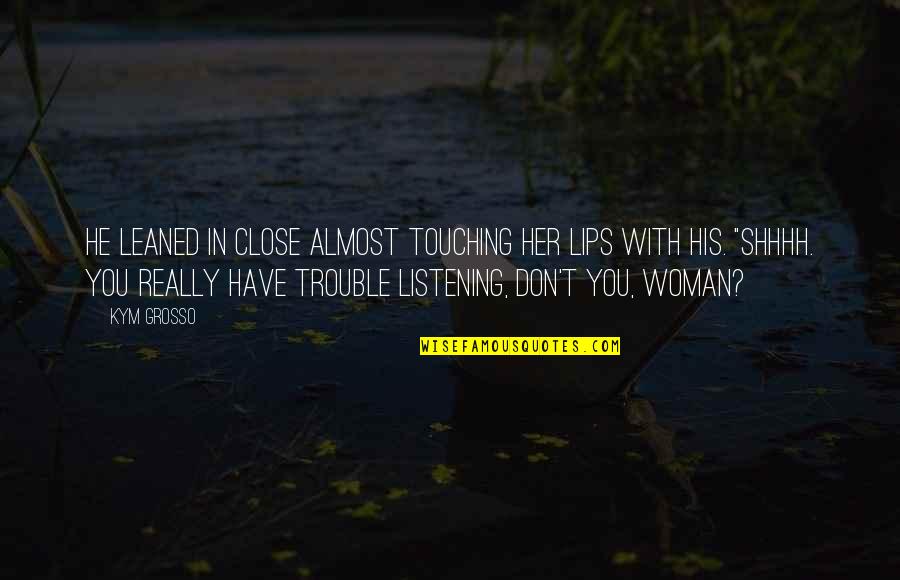 Lips Touching Quotes By Kym Grosso: He leaned in close almost touching her lips