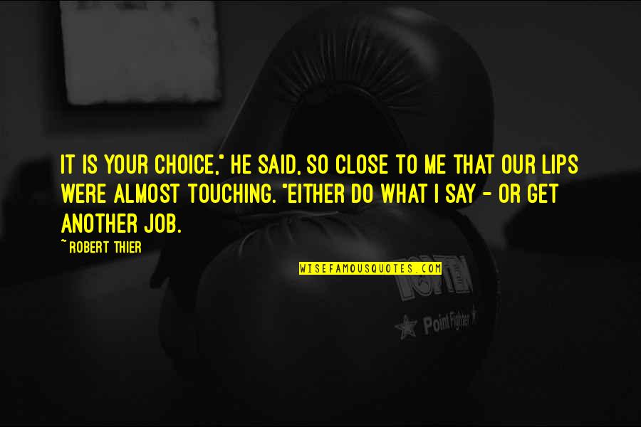 Lips Touching Quotes By Robert Thier: It is your choice," he said, so close
