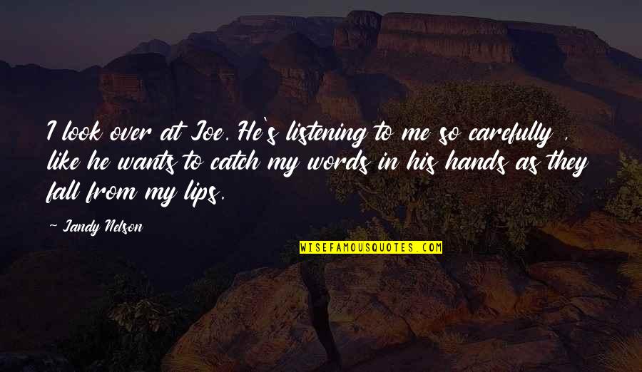 Lips Words Quotes By Jandy Nelson: I look over at Joe. He's listening to Lips Words Quotes By Jandy Nelson: I look over at Joe. He's listening to