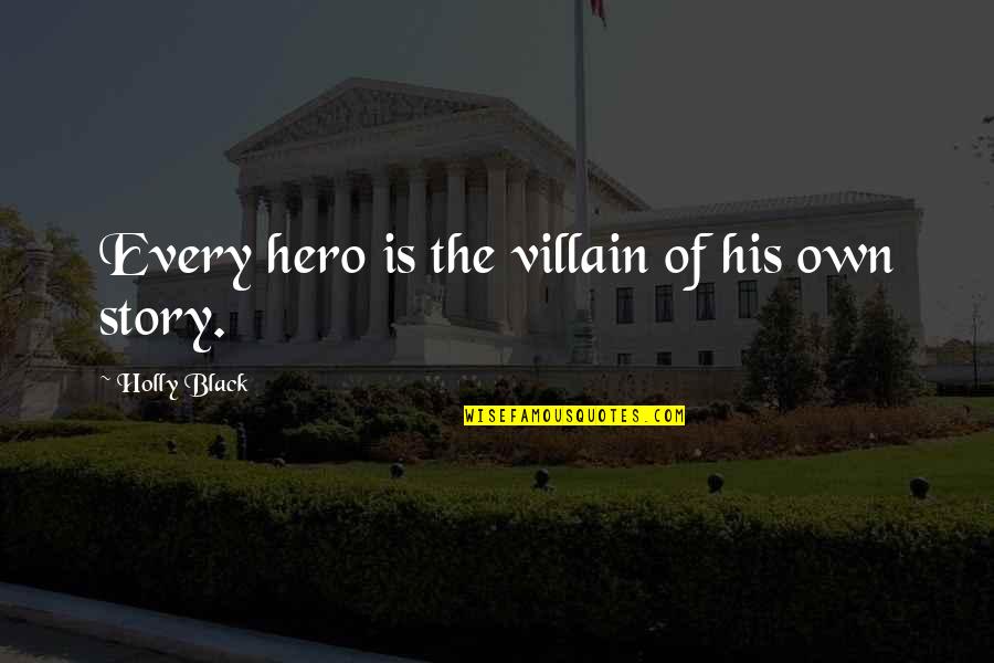 Lipsa De Fier Quotes By Holly Black: Every hero is the villain of his own Lipsa De Fier Quotes By Holly Black: Every hero is the villain of his own