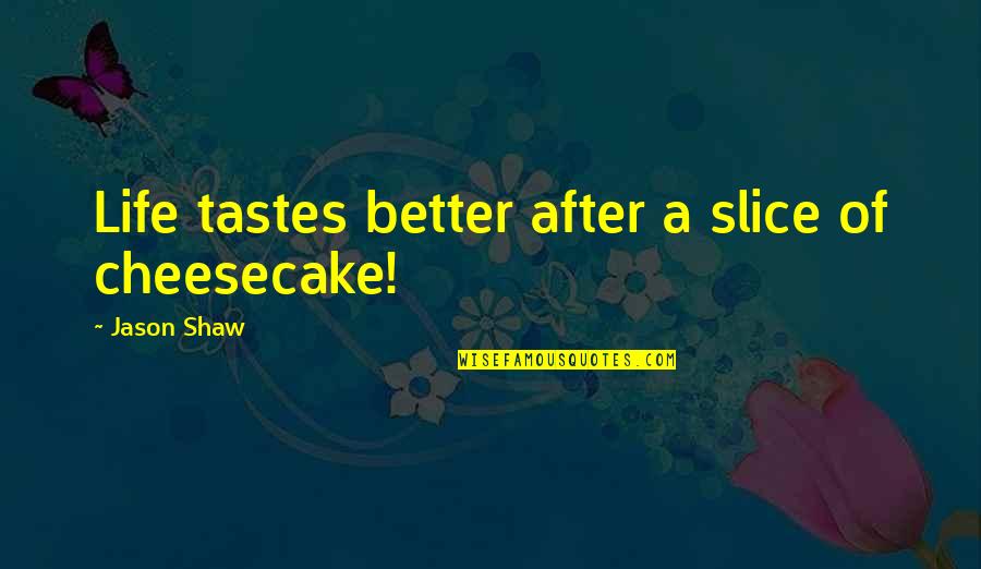 Lipscani Quotes By Jason Shaw: Life tastes better after a slice of cheesecake!