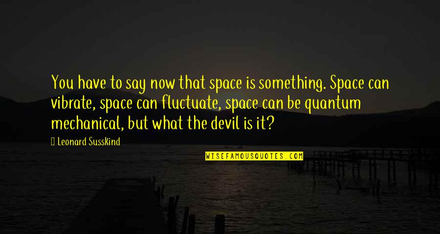 Lipschutz Ulcerations Quotes By Leonard Susskind: You have to say now that space is Lipschutz Ulcerations Quotes By Leonard Susskind: You have to say now that space is