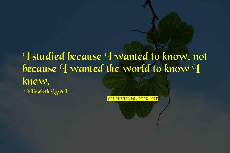 Lipshultz Hone Quotes By Elizabeth Lowell: I studied because I wanted to know, not Lipshultz Hone Quotes By Elizabeth Lowell: I studied because I wanted to know, not