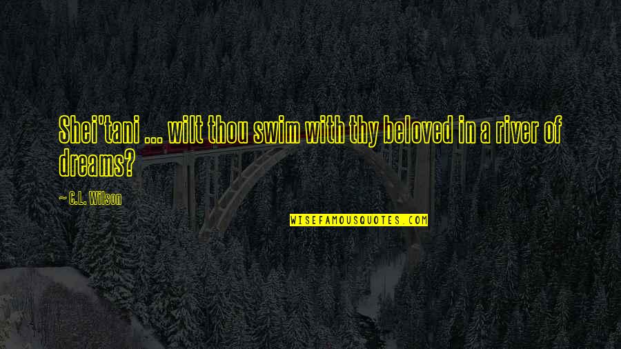 Lipshultz Origin Quotes By C.L. Wilson: Shei'tani ... wilt thou swim with thy beloved