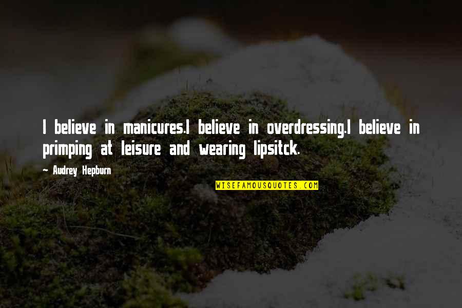 Lipsitck Quotes By Audrey Hepburn: I believe in manicures.I believe in overdressing.I believe