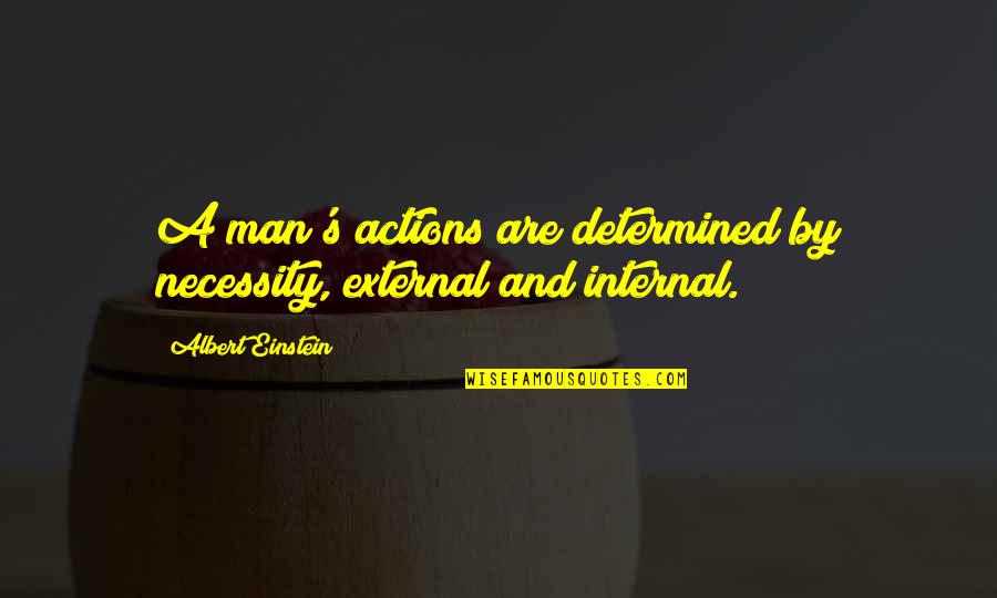 Lipsitz And Ponterio Quotes By Albert Einstein: A man's actions are determined by necessity, external Lipsitz And Ponterio Quotes By Albert Einstein: A man's actions are determined by necessity, external