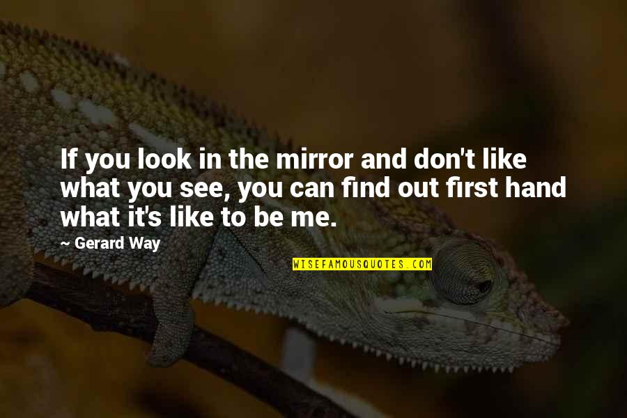 Lipsitz And Ponterio Quotes By Gerard Way: If you look in the mirror and don't Lipsitz And Ponterio Quotes By Gerard Way: If you look in the mirror and don't