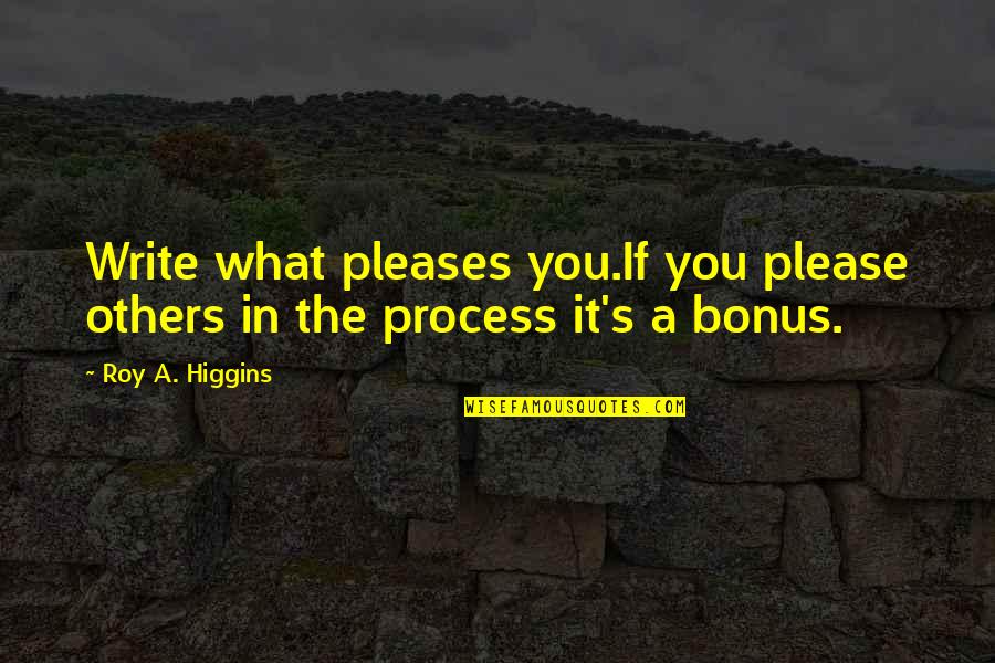 Lipska Obituaries Quotes By Roy A. Higgins: Write what pleases you.If you please others in