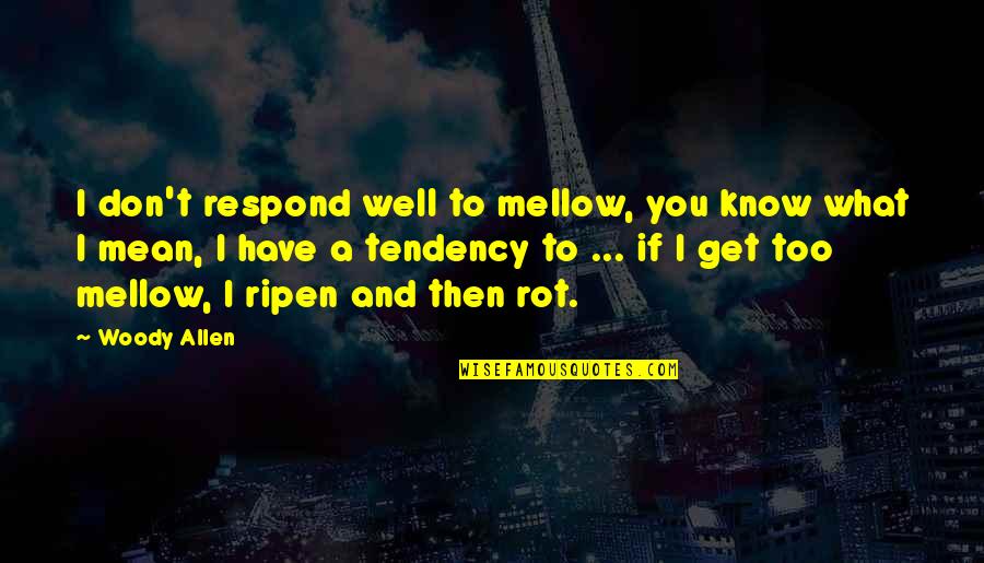 Lipska Obituaries Quotes By Woody Allen: I don't respond well to mellow, you know Lipska Obituaries Quotes By Woody Allen: I don't respond well to mellow, you know