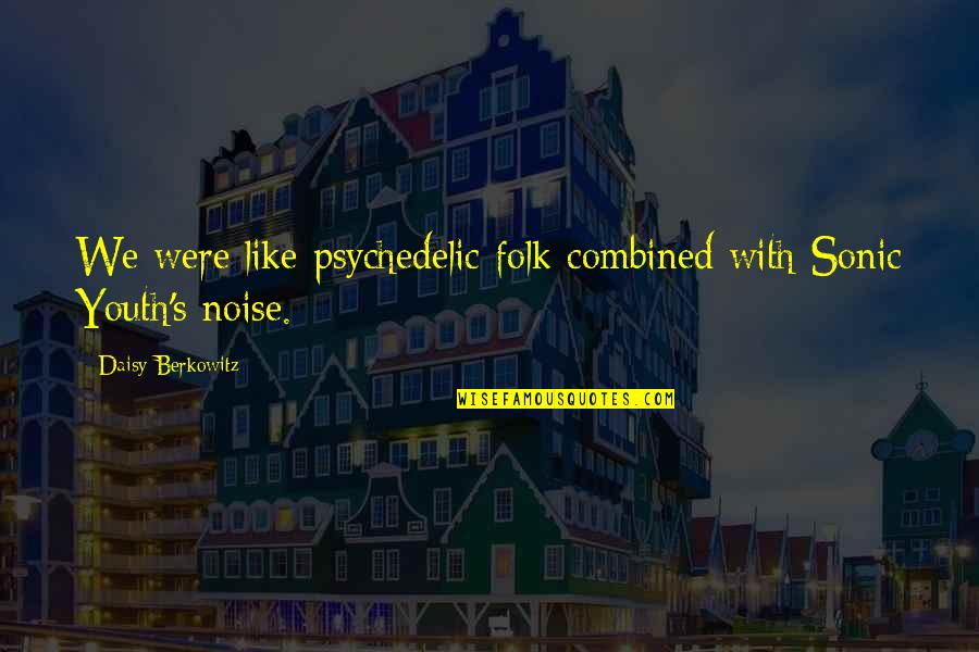 Lipska Pramenka Quotes By Daisy Berkowitz: We were like psychedelic folk combined with Sonic Lipska Pramenka Quotes By Daisy Berkowitz: We were like psychedelic folk combined with Sonic