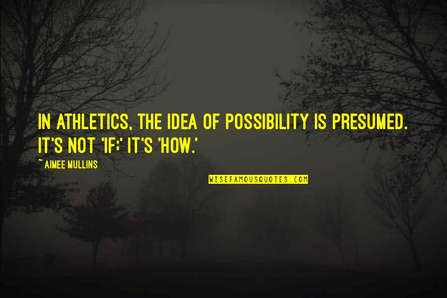 Lipsky Lowe Quotes By Aimee Mullins: In athletics, the idea of possibility is presumed.