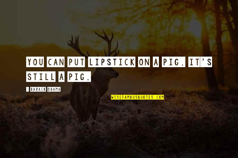 Lipstick Pig Quotes By Barack Obama: You can put lipstick on a pig. It's Lipstick Pig Quotes By Barack Obama: You can put lipstick on a pig. It's